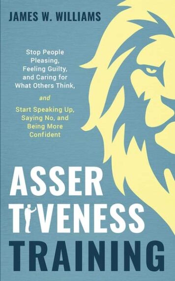 Assertiveness Training: Stop People Pleasing, Feeling Guilty and Caring for What Others Think, and Start Speaking Up, Saying No, and being More Confident.