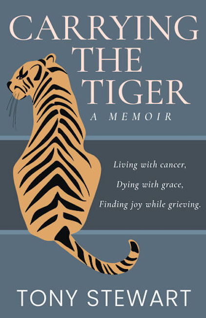Carrying The Tiger, A Memoir: Living with cancer, dying with grace, finding joy while grieving.